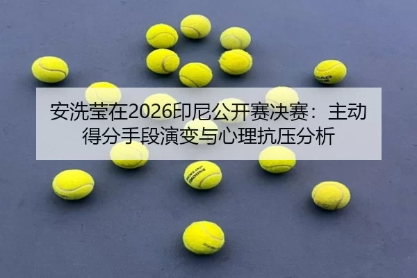 安洗莹在2026印尼公开赛决赛：主动得分手段演变与心理抗压分析